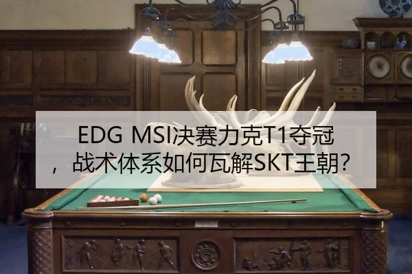 EDG MSI决赛力克T1夺冠，战术体系如何瓦解SKT王朝？